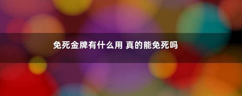 免死金牌有什么用 真的能免死吗